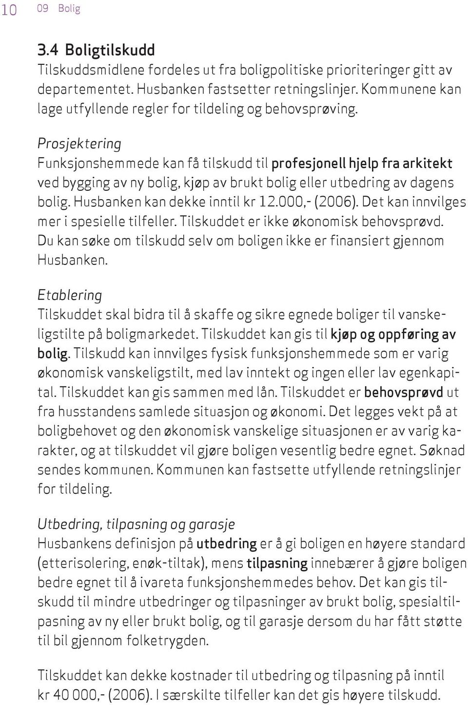 Prosjektering Funksjonshemmede kan få tilskudd til profesjonell hjelp fra arkitekt ved bygging av ny bolig, kjøp av brukt bolig eller utbedring av dagens bolig. Husbanken kan dekke inntil kr 12.