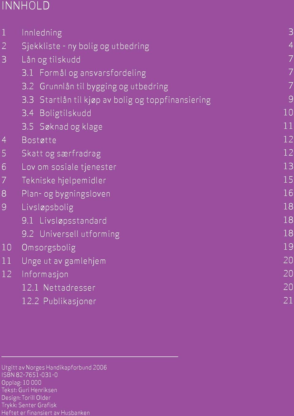 5 Søknad og klage 4 Bostøtte 5 Skatt og særfradrag 6 Lov om sosiale tjenester 7 Tekniske hjelpemidler 8 Plan- og bygningsloven 9 Livsløpsbolig 9.1 Livsløpsstandard 9.