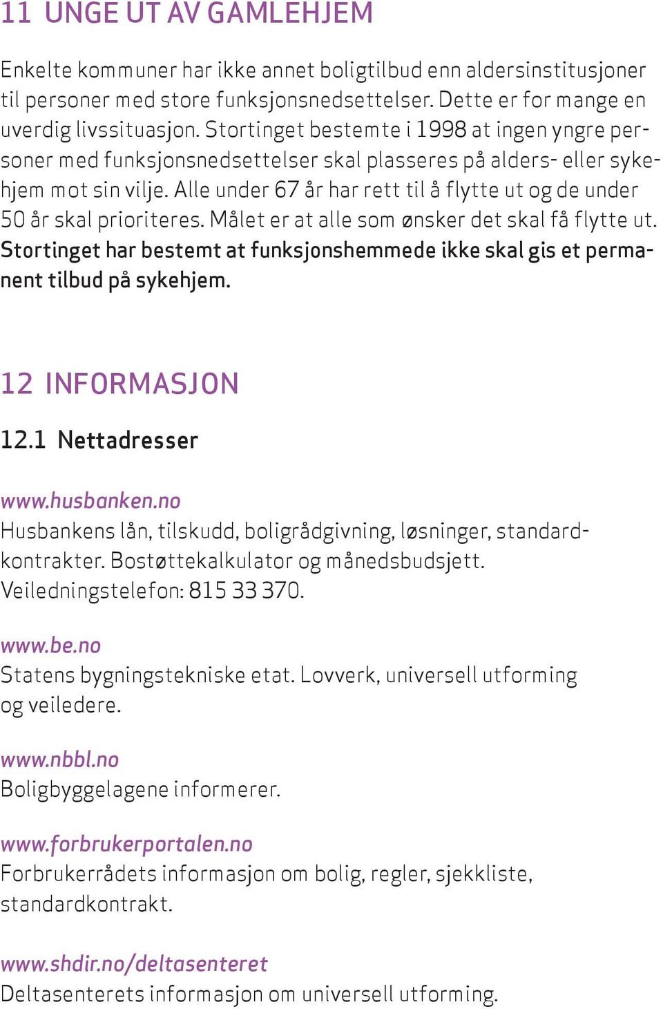 Alle under 67 år har rett til å flytte ut og de under 50 år skal prioriteres. Målet er at alle som ønsker det skal få flytte ut.