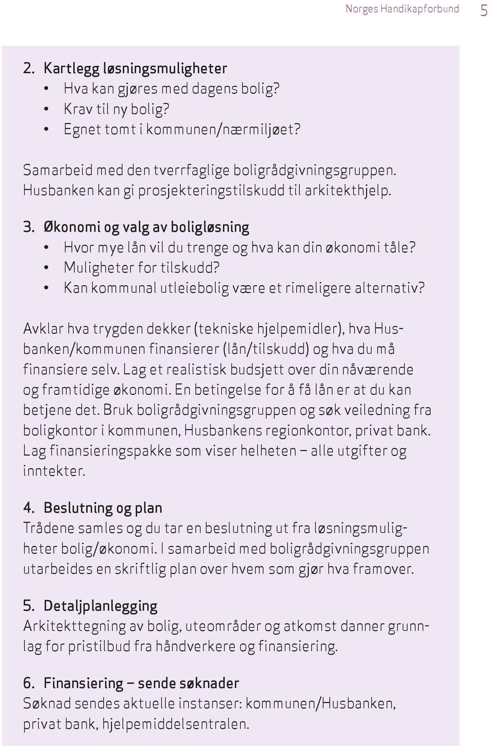 Kan kommunal utleiebolig være et rimeligere alternativ? Avklar hva trygden dekker (tekniske hjelpemidler), hva Husbanken/kommunen finansierer (lån/tilskudd) og hva du må finansiere selv.