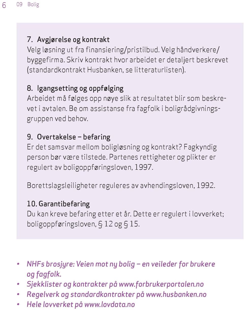 Igangsetting og oppfølging Arbeidet må følges opp nøye slik at resultatet blir som beskrevet i avtalen. Be om assistanse fra fagfolk i boligrådgivningsgruppen ved behov. 9.