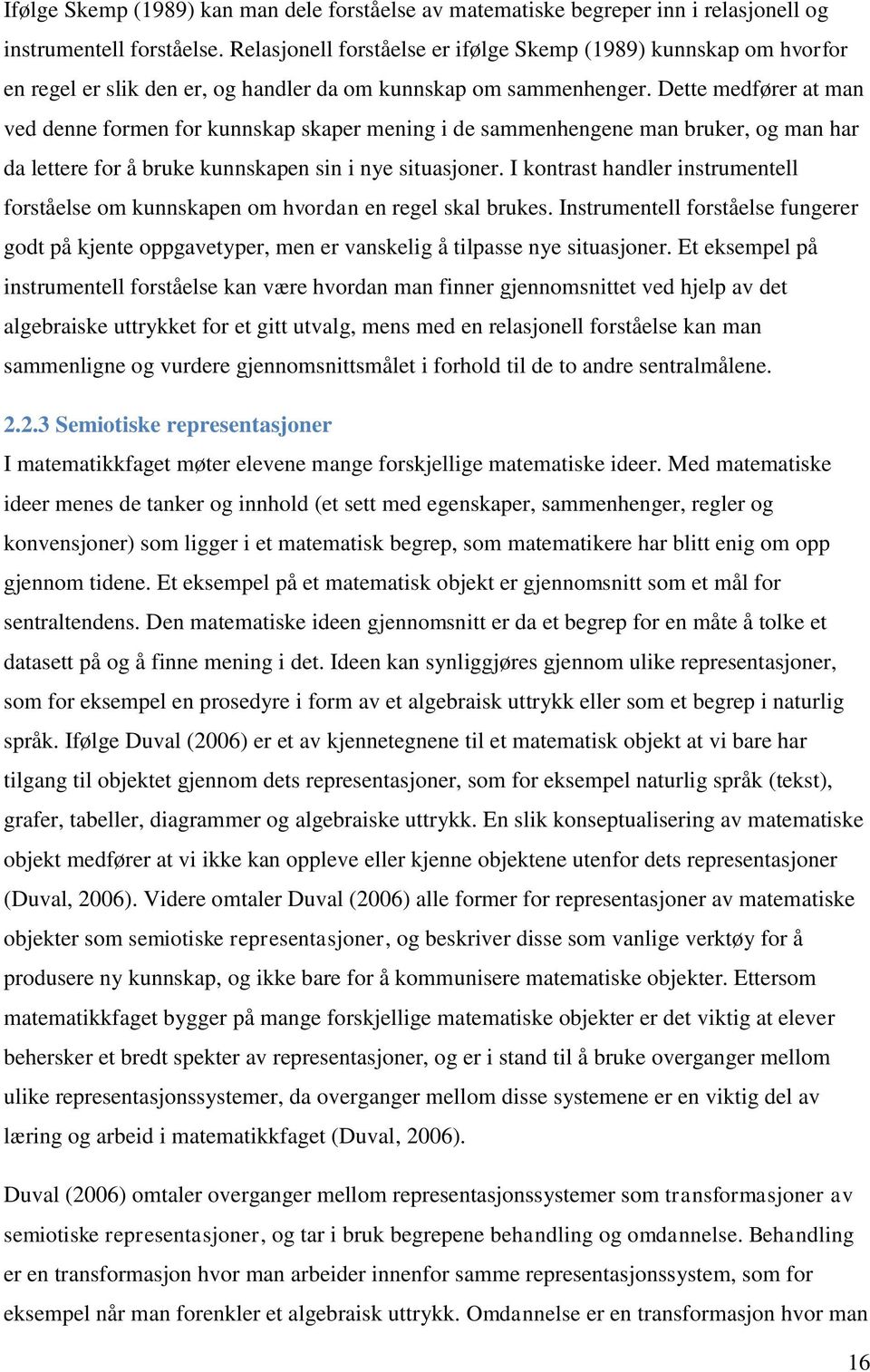 Dette medfører at man ved denne formen for kunnskap skaper mening i de sammenhengene man bruker, og man har da lettere for å bruke kunnskapen sin i nye situasjoner.