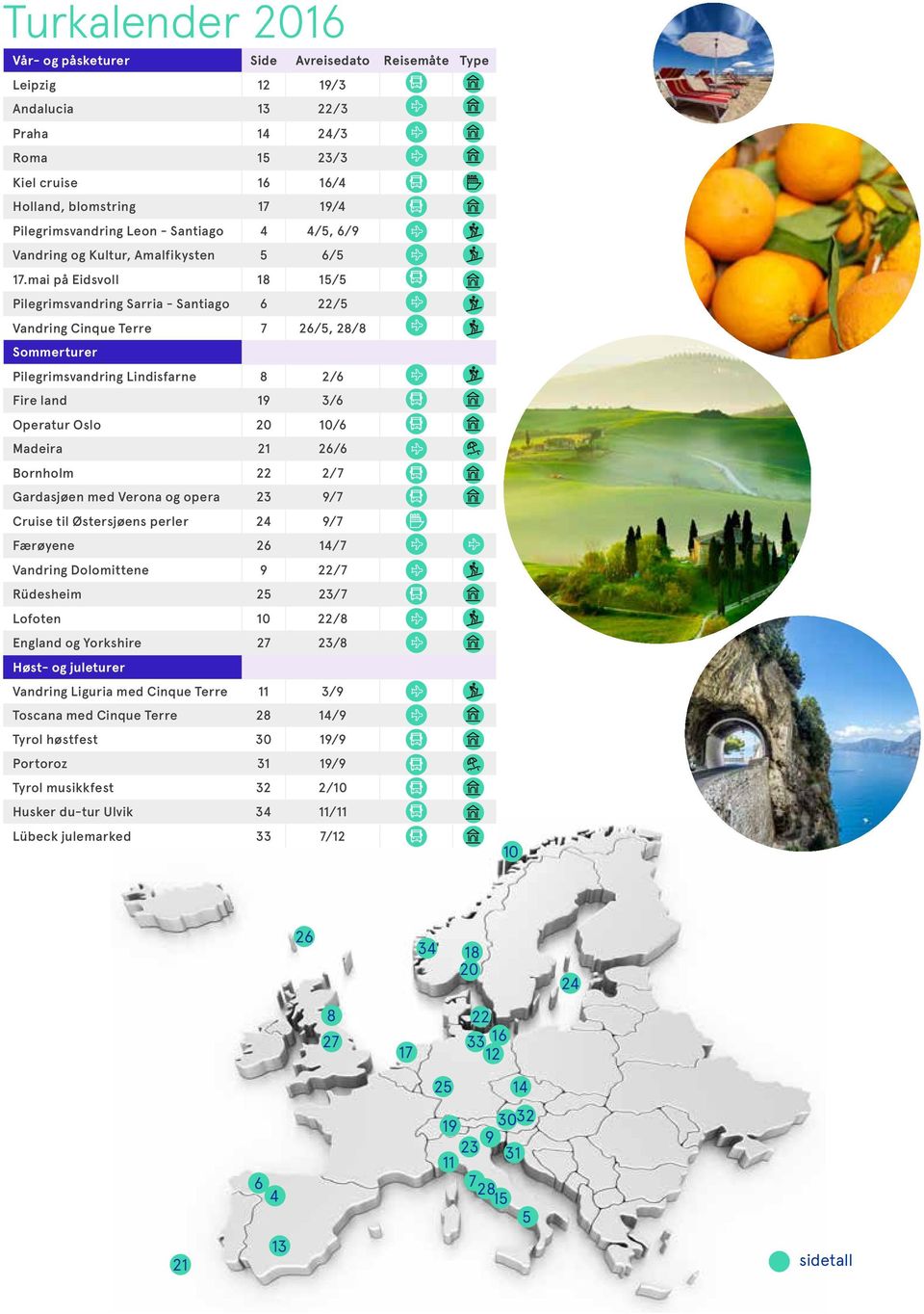 mai på Eidsvoll 18 15/5 Pilegrimsvandring Sarria - Santiago 6 22/5 Vandring Cinque Terre 7 26/5, 28/8 Sommerturer Pilegrimsvandring Lindisfarne 8 2/6 Fire land 19 3/6 Operatur Oslo 20 10/6 Madeira 21