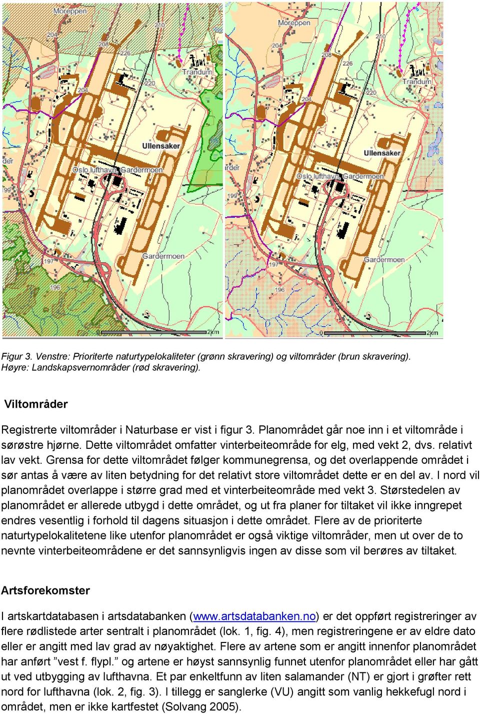 relativt lav vekt. Grensa for dette viltområdet følger kommunegrensa, og det overlappende området i sør antas å være av liten betydning for det relativt store viltområdet dette er en del av.