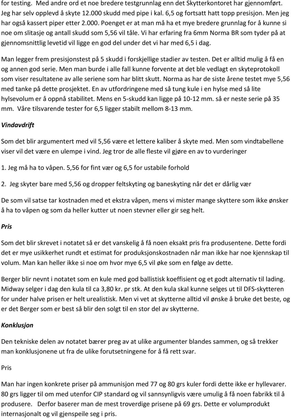 Vi har erfaring fra 6mm Norma BR som tyder på at gjennomsnittlig levetid vil ligge en god del under det vi har med 6,5 i dag.