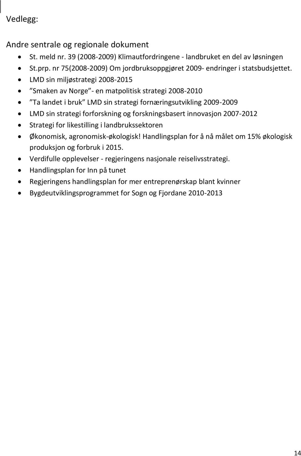 LMD sin miljøstrategi 2008-2015 Smaken av Norge - en matpolitisk strategi 2008-2010 Ta landet i bruk LMD sin strategi fornæringsutvikling 2009-2009 LMD sin strategi forforskning og forskningsbasert