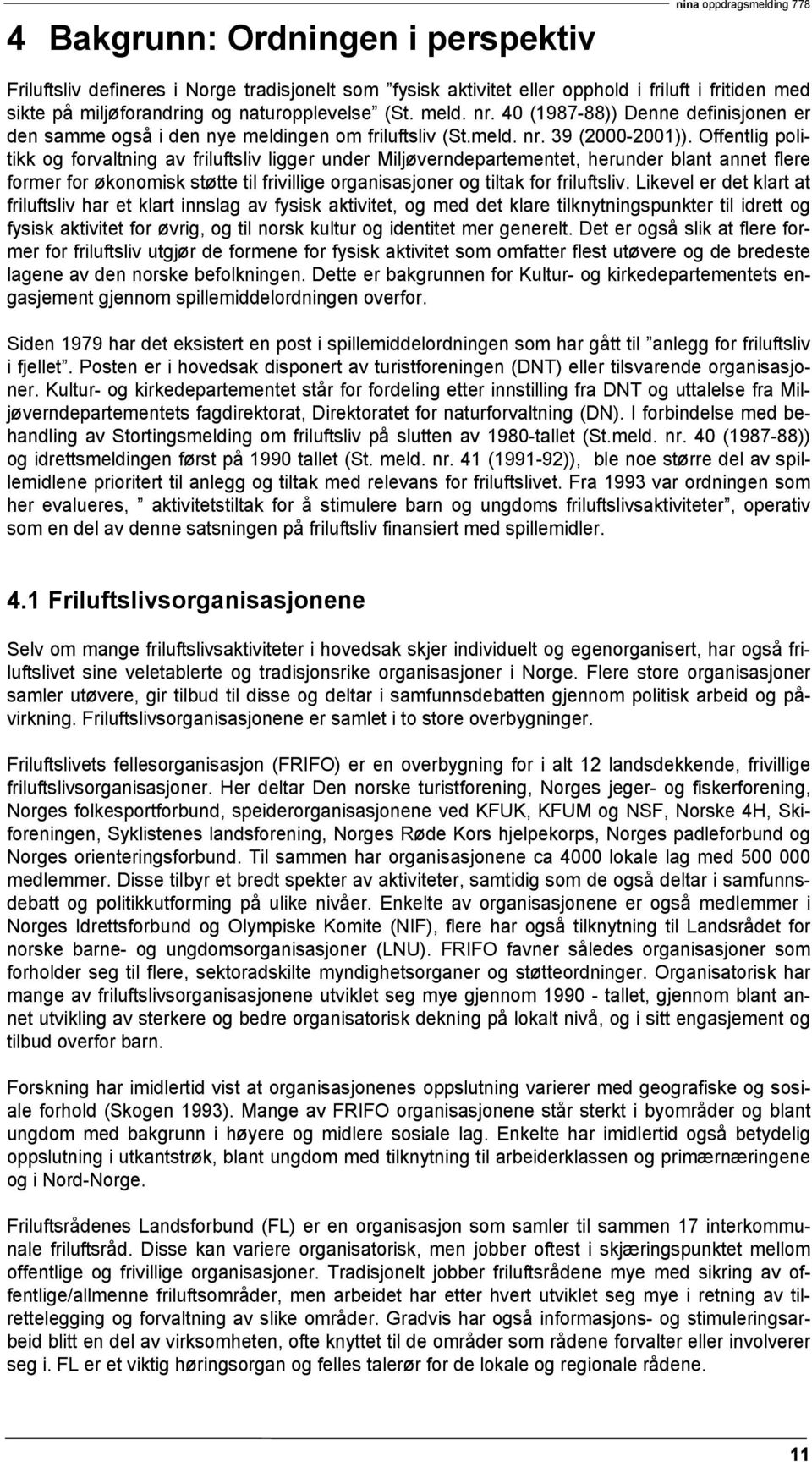 Offentlig politikk og forvaltning av friluftsliv ligger under Miljøverndepartementet, herunder blant annet flere former for økonomisk støtte til frivillige organisasjoner og tiltak for friluftsliv.