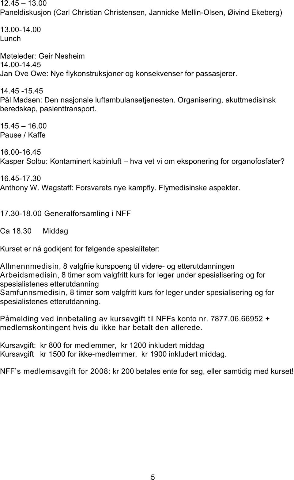 45 Kasper Solbu: Kontaminert kabinluft hva vet vi om eksponering for organofosfater? 16.45-17.30 Anthony W. Wagstaff: Forsvarets nye kampfly. Flymedisinske aspekter. 17.30-18.