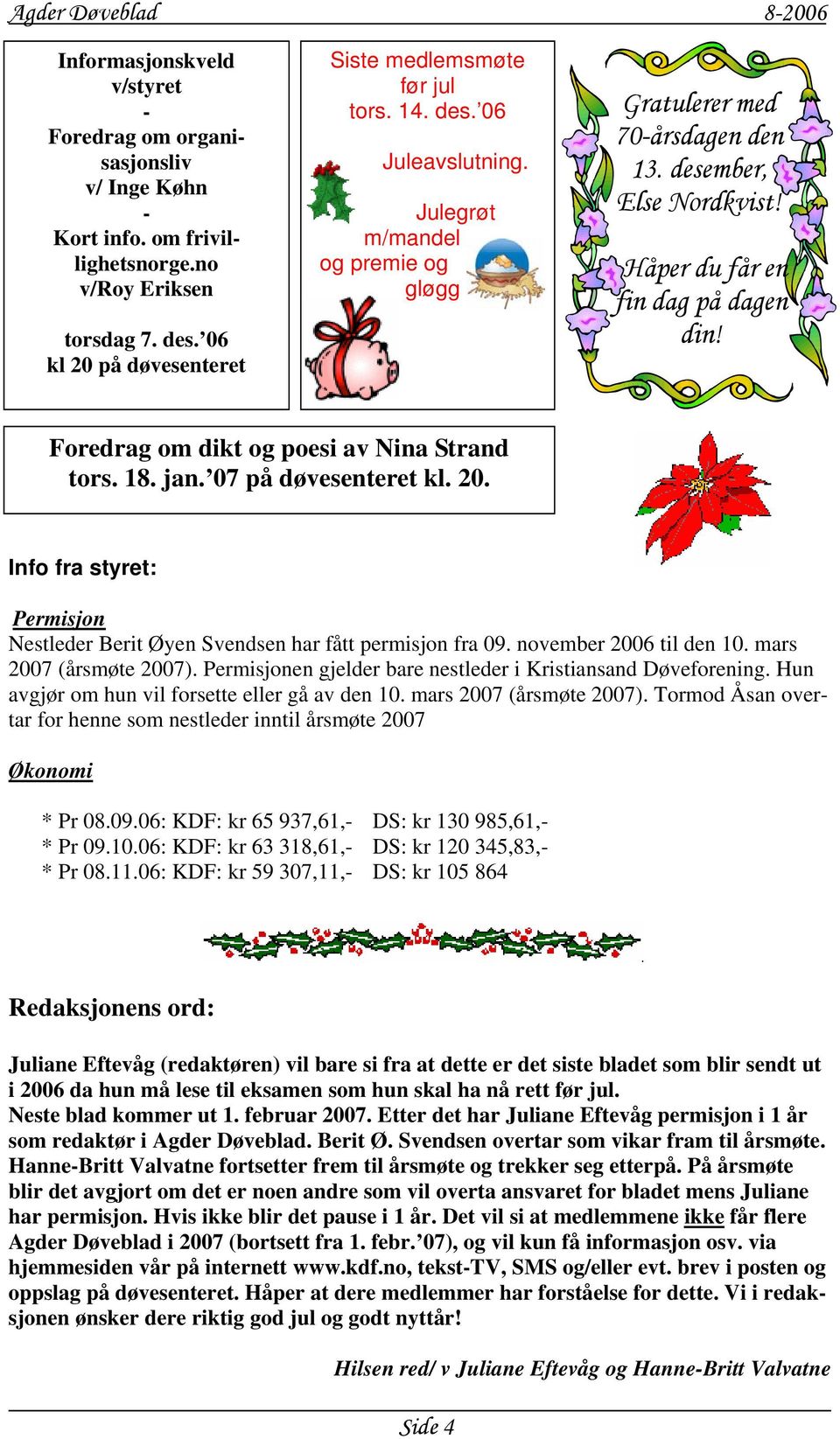 Foredrag om dikt og poesi av Nina Strand tors. 18. jan. 07 på døvesenteret kl. 20. Info fra styret: Permisjon Nestleder Berit Øyen Svendsen har fått permisjon fra 09. november 2006 til den 10.