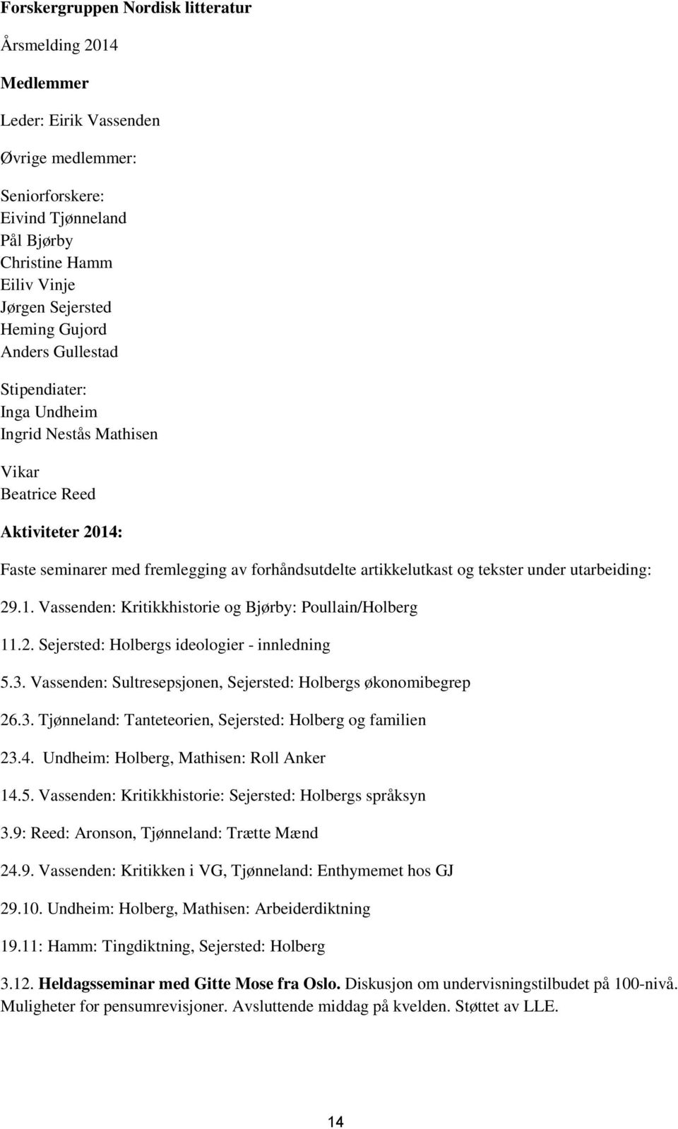 utarbeiding: 29.1. Vassenden: Kritikkhistorie og Bjørby: Poullain/Holberg 11.2. Sejersted: Holbergs ideologier - innledning 5.3. Vassenden: Sultresepsjonen, Sejersted: Holbergs økonomibegrep 26.3. Tjønneland: Tanteteorien, Sejersted: Holberg og familien 23.