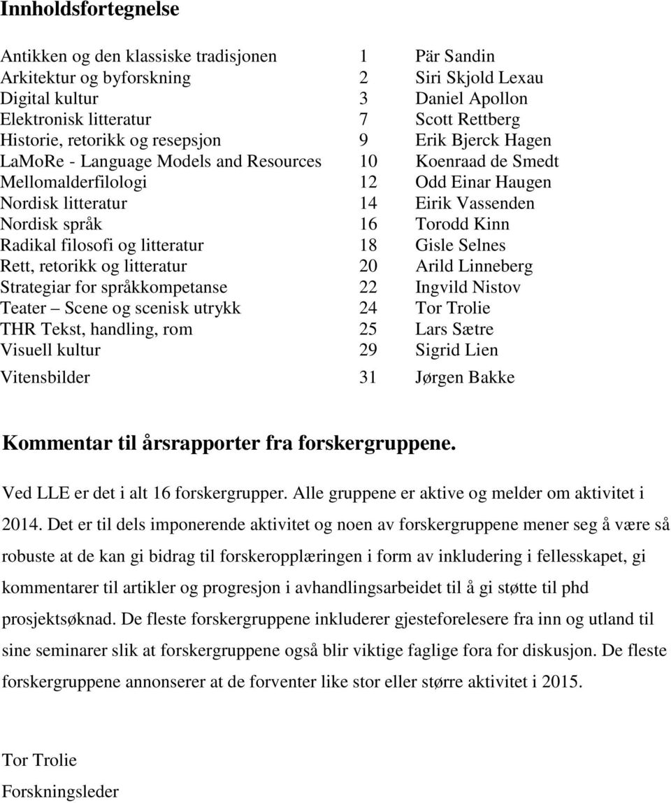 Torodd Kinn Radikal filosofi og litteratur 18 Gisle Selnes Rett, retorikk og litteratur 20 Arild Linneberg Strategiar for språkkompetanse 22 Ingvild Nistov Teater Scene og scenisk utrykk 24 Tor