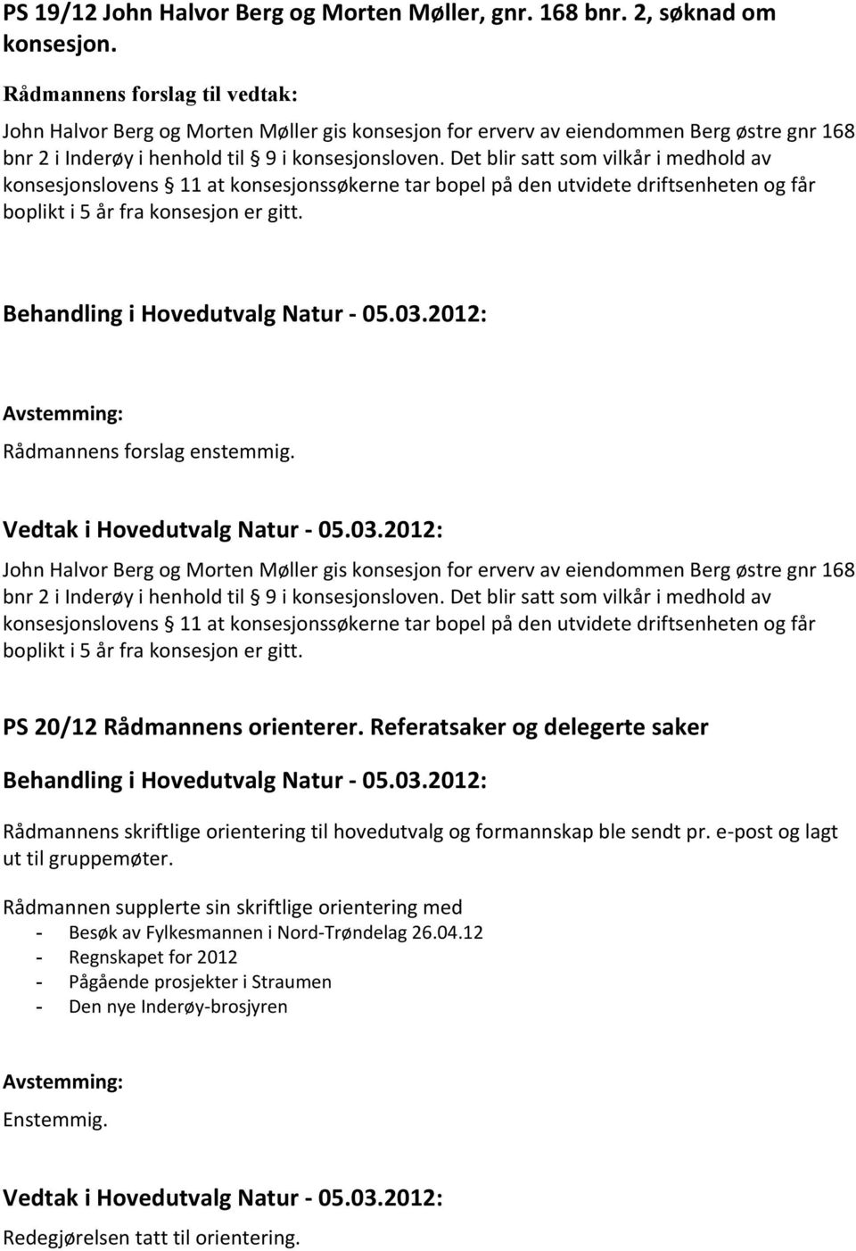 Det blir satt som vilkår i medhold av konsesjonslovens 11 at konsesjonssøkerne tar bopel på den utvidete driftsenheten og får boplikt i 5 år fra konsesjon er gitt. Rådmannens forslag enstemmig.