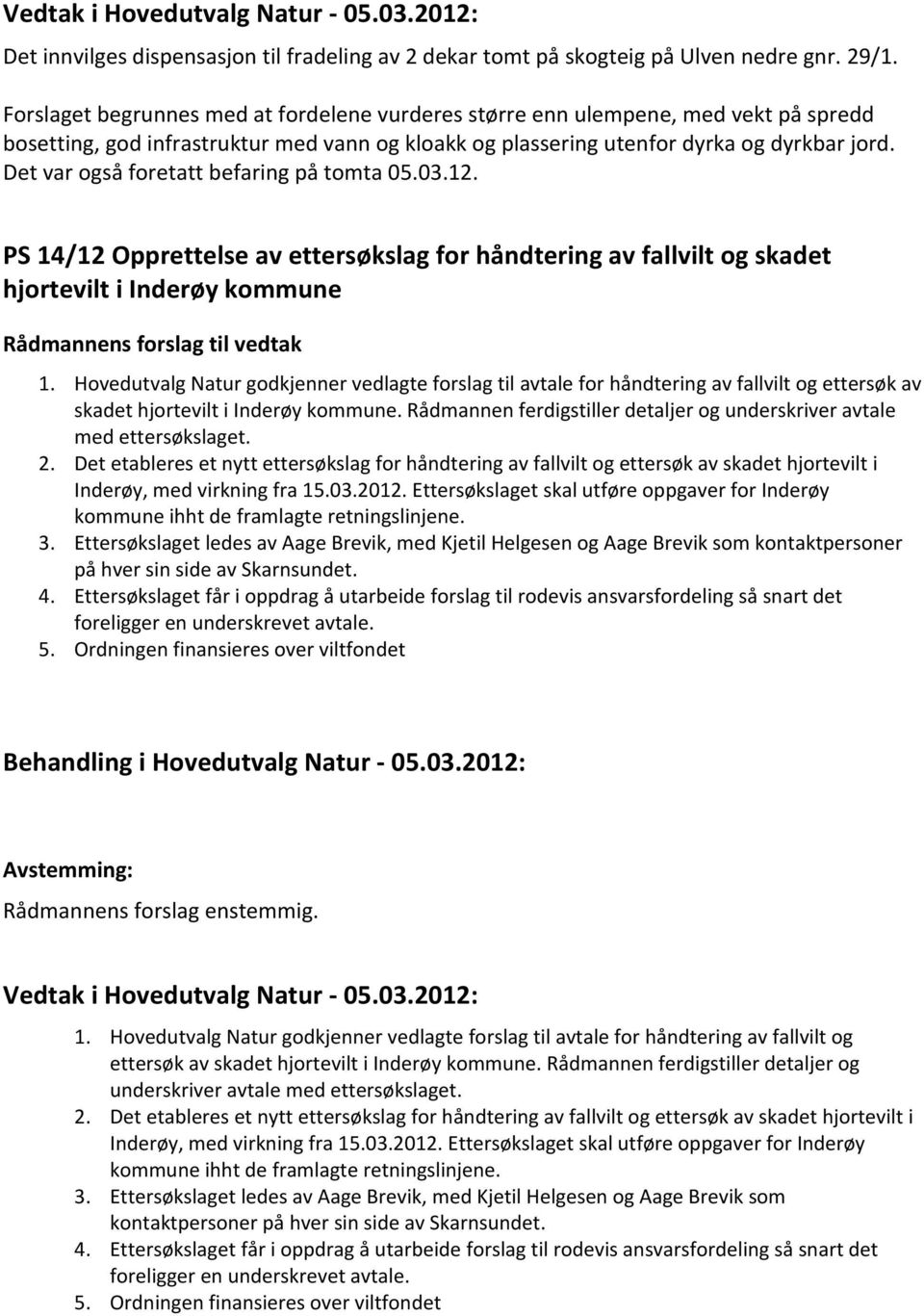 Det var også foretatt befaring på tomta 05.03.12. PS 14/12 Opprettelse av ettersøkslag for håndtering av fallvilt og skadet hjortevilt i Inderøy kommune Rådmannens forslag til vedtak 1.