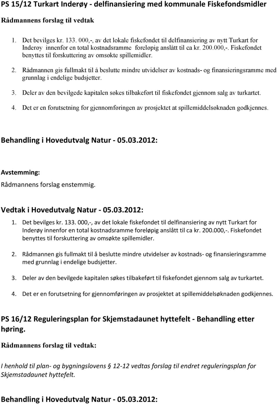 2. Rådmannen gis fullmakt til å beslutte mindre utvidelser av kostnads- og finansieringsramme med grunnlag i endelige budsjetter. 3.