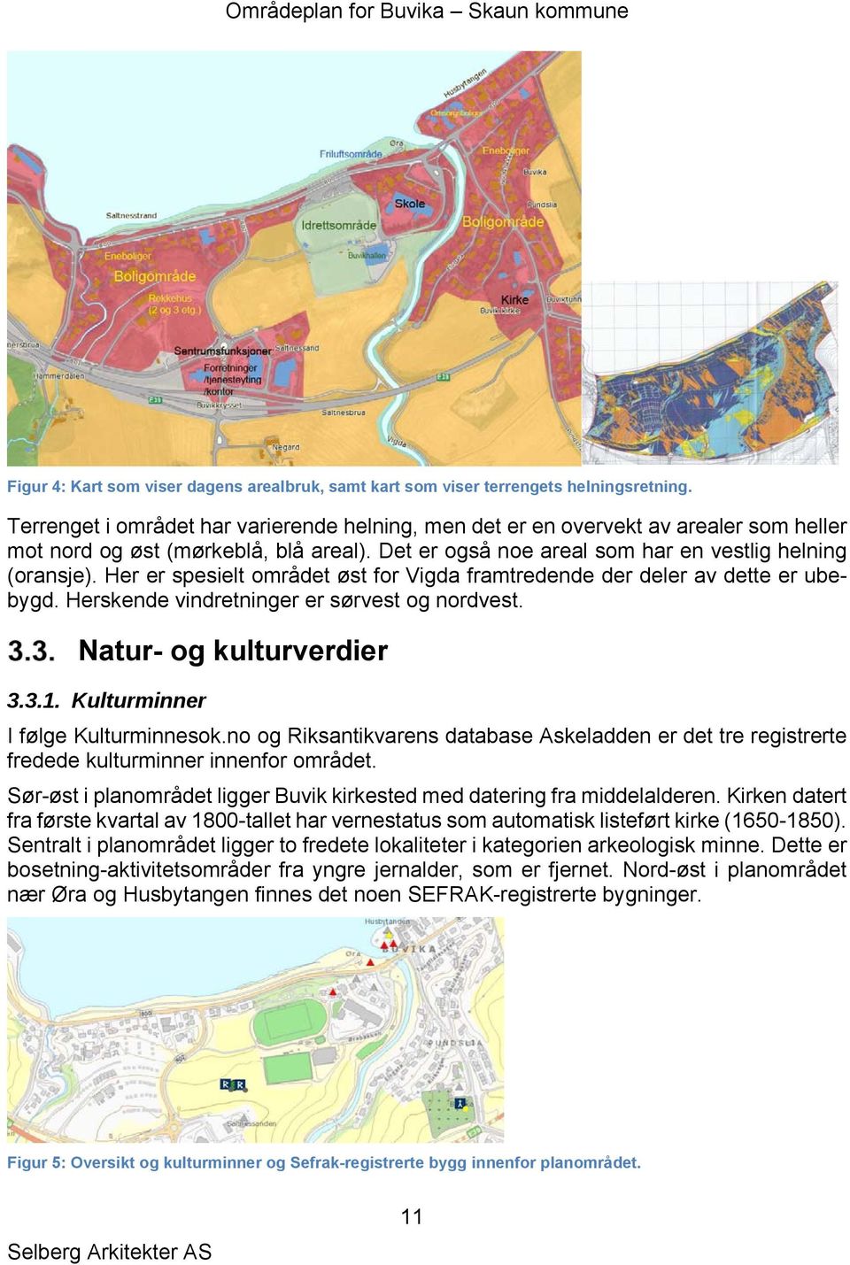 Her er spesielt området øst for Vigda framtredende der deler av dette er ubebygd. Herskende vindretninger er sørvest og nordvest. Natur- og kulturverdier 3.3.1. Kulturminner I følge Kulturminnesok.