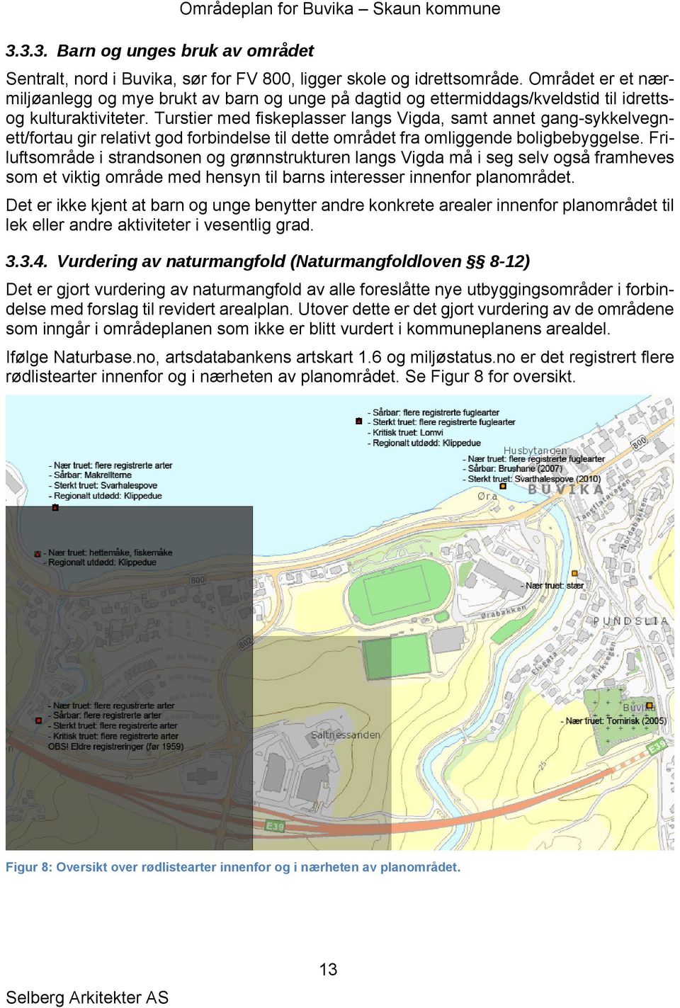 Turstier med fiskeplasser langs Vigda, samt annet gang-sykkelvegnett/fortau gir relativt god forbindelse til dette området fra omliggende boligbebyggelse.