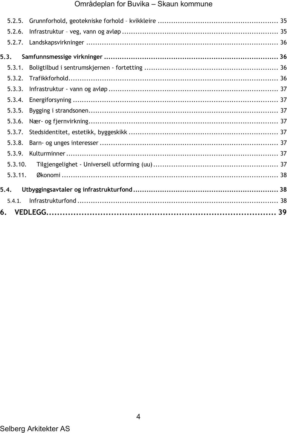 .. 37 5.3.6. Nær- og fjernvirkning... 37 5.3.7. Stedsidentitet, estetikk, byggeskikk... 37 5.3.8. Barn- og unges interesser... 37 5.3.9. Kulturminner... 37 5.3.10.