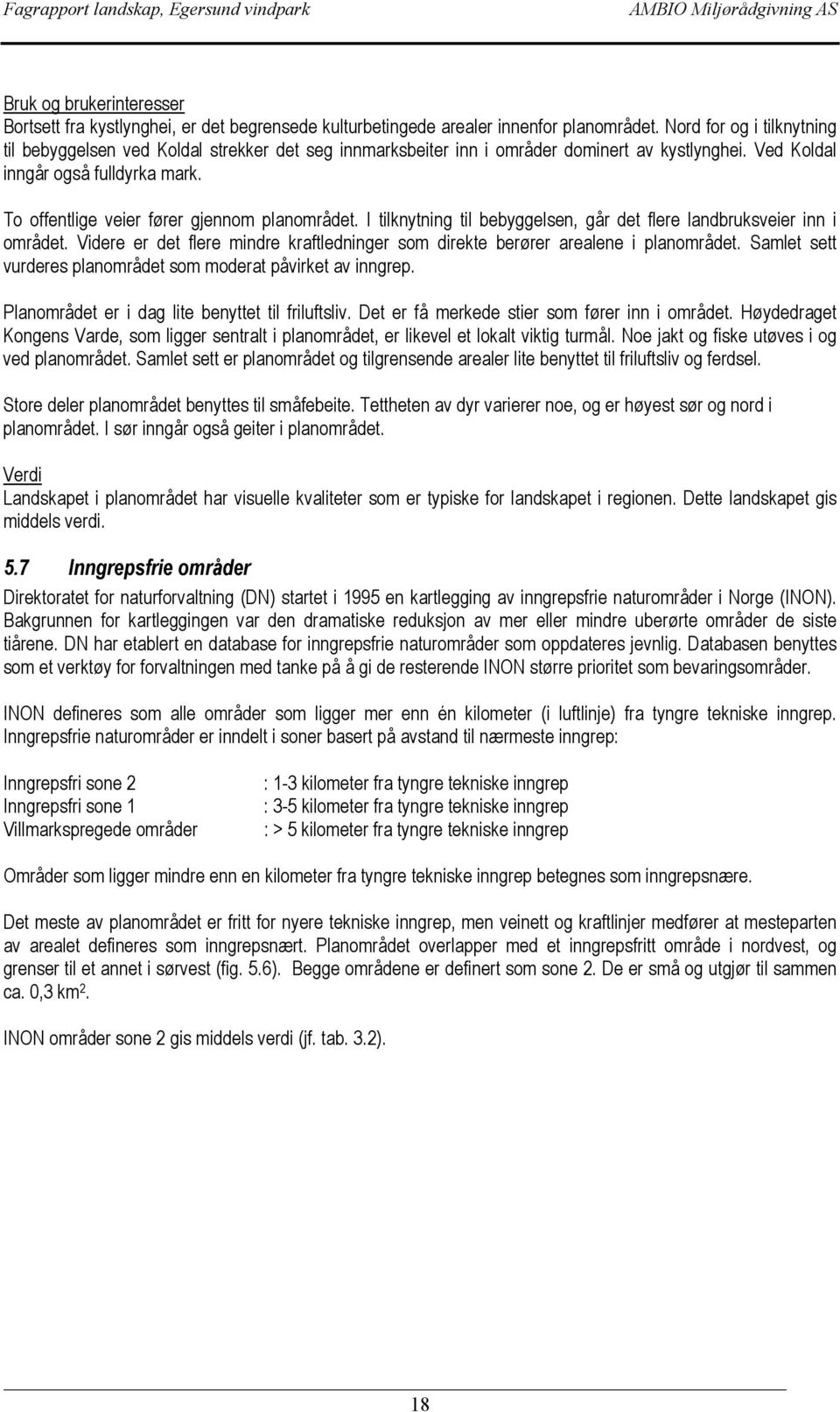 To offentlige veier fører gjennom planområdet. I tilknytning til bebyggelsen, går det flere landbruksveier inn i området.