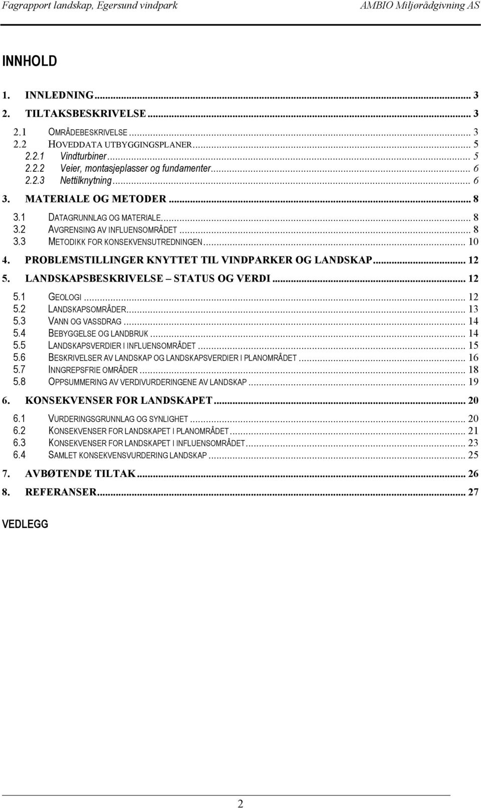 PROBLEMSTILLINGER KNYTTET TIL VINDPARKER OG LANDSKAP... 12 5. LANDSKAPSBESKRIVELSE STATUS OG VERDI... 12 5.1 GEOLOGI... 12 5.2 LANDSKAPSOMRÅDER...13 5.3 VANN OG VASSDRAG... 14 5.