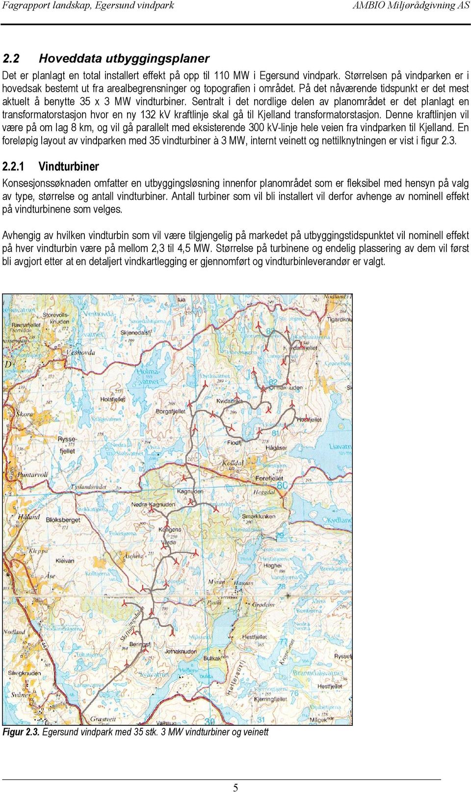 Sentralt i det nordlige delen av planområdet er det planlagt en transformatorstasjon hvor en ny 132 kv kraftlinje skal gå til Kjelland transformatorstasjon.