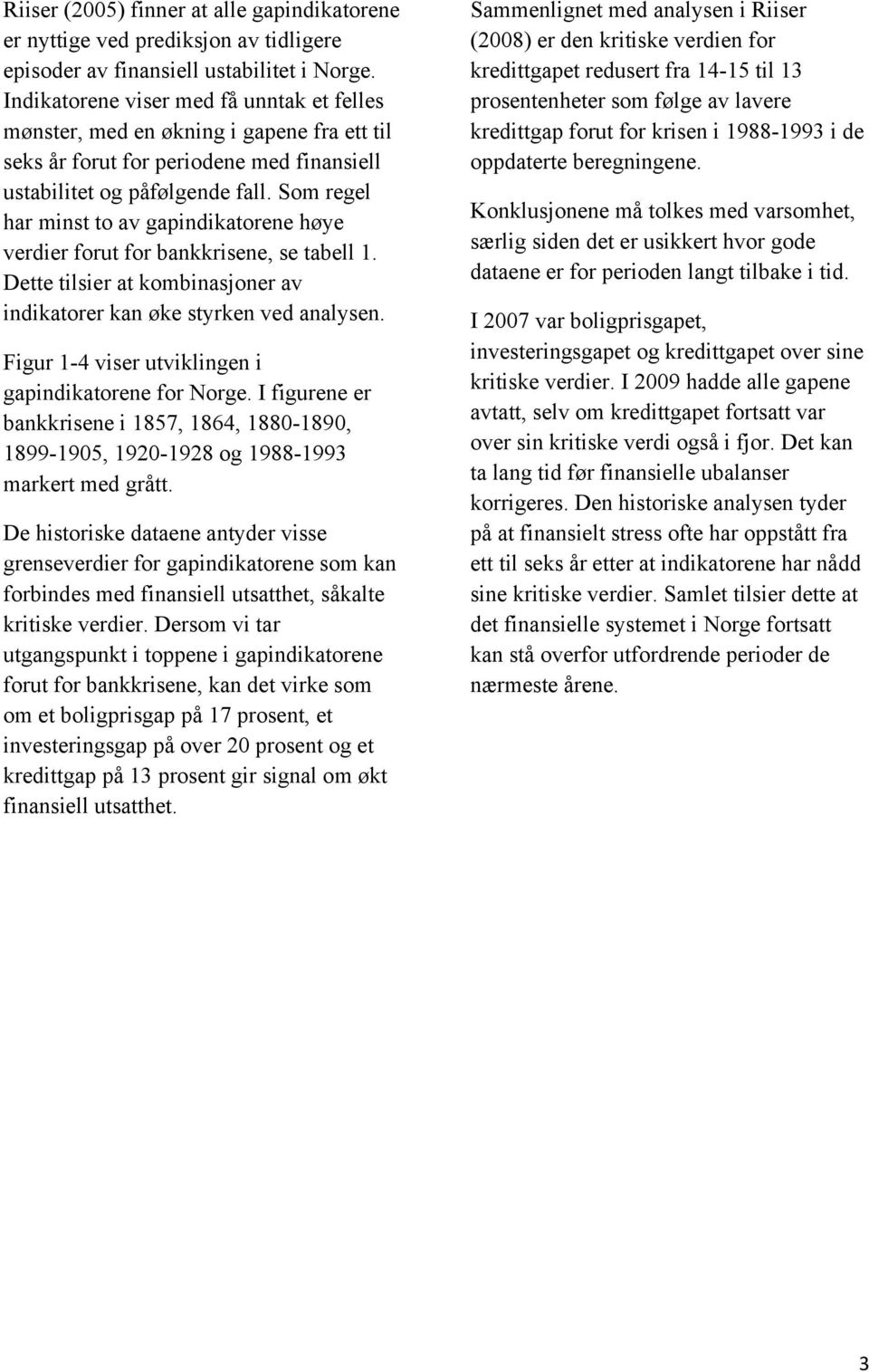 Som regel har minst to av gapindikatorene høye verdier forut for bankkrisene, se tabell 1. Dette tilsier at kombinasjoner av indikatorer kan øke styrken ved analysen.