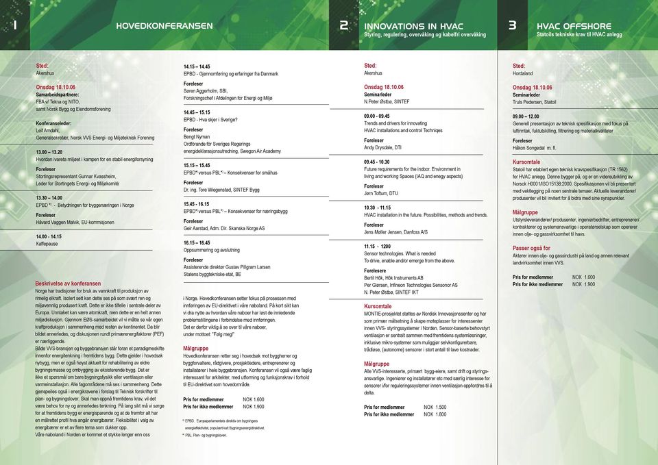 06 Samarbeidspartnere: FBA v/ Tekna og NITO, samt Norsk Bygg og Eiendomsforening Konferanseleder: Leif Amdahl, Generalsekretær, Norsk VVS Energi- og Miljøteknisk Forening 13.00 13.