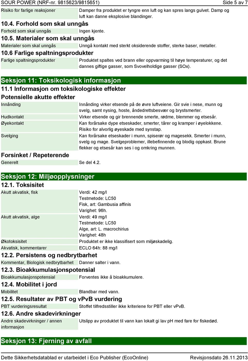 1 Informasjon om toksikologiske effekter Potensielle akutte effekter Innånding Hudkontakt Øyekontakt Svelging Forsinket / Repeterende Generelt Se del 4.2. Seksjon 12: Miljøopplysninger 12.1.