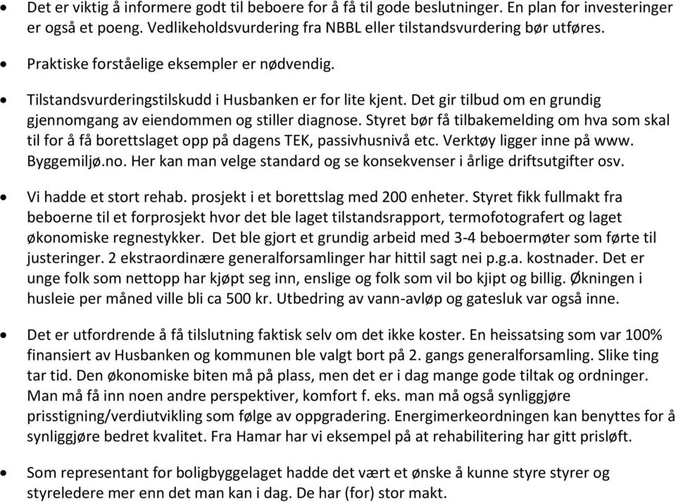 Styret bør få tilbakemelding om hva som skal til for å få borettslaget opp på dagens TEK, passivhusnivå etc. Verktøy ligger inne på www. Byggemiljø.no.