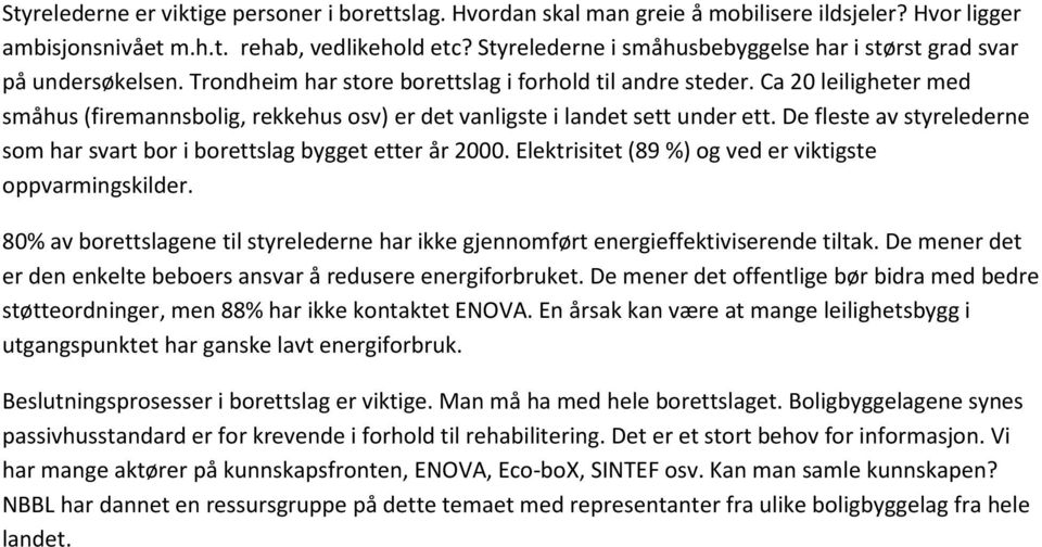 Ca 20 leiligheter med småhus (firemannsbolig, rekkehus osv) er det vanligste i landet sett under ett. De fleste av styrelederne som har svart bor i borettslag bygget etter år 2000.