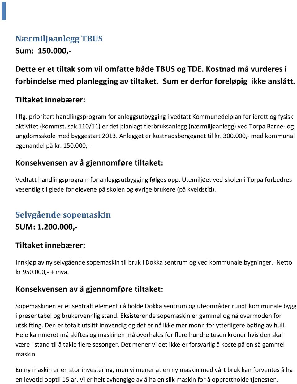 sak 110/11) er det planlagt flerbruksanlegg (nærmiljøanlegg) ved Torpa Barne- og ungdomsskole med byggestart 2013. Anlegget er kostnadsbergegnet til kr. 300.000,- med kommunal egenandel på kr. 150.