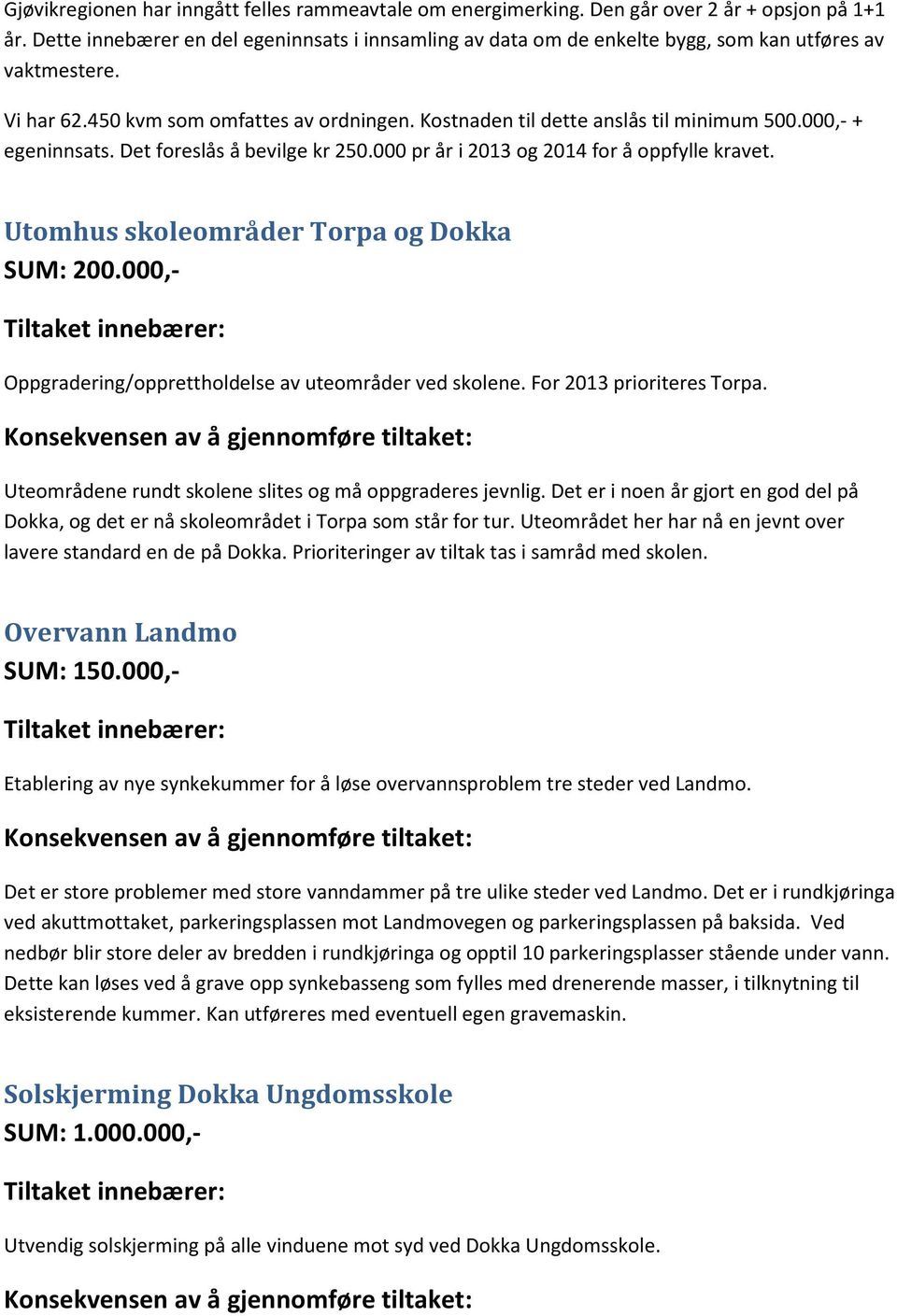 000,- + egeninnsats. Det foreslås å bevilge kr 250.000 pr år i 2013 og 2014 for å oppfylle kravet. Utomhus skoleområder Torpa og Dokka SUM: 200.