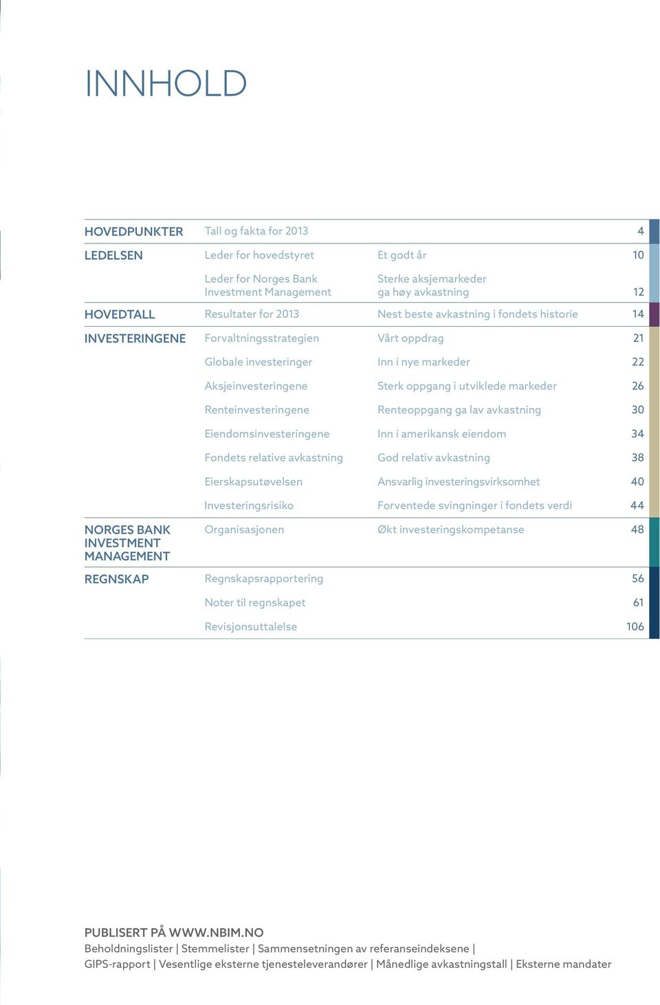 markeder 26 Renteinvesteringene Renteoppgang ga lav avkastning 30 Eiendomsinvesteringene Inn i amerikansk eiendom 34 Fondets relative avkastning God relativ avkastning 38 Eierskapsutøvelsen Ansvarlig