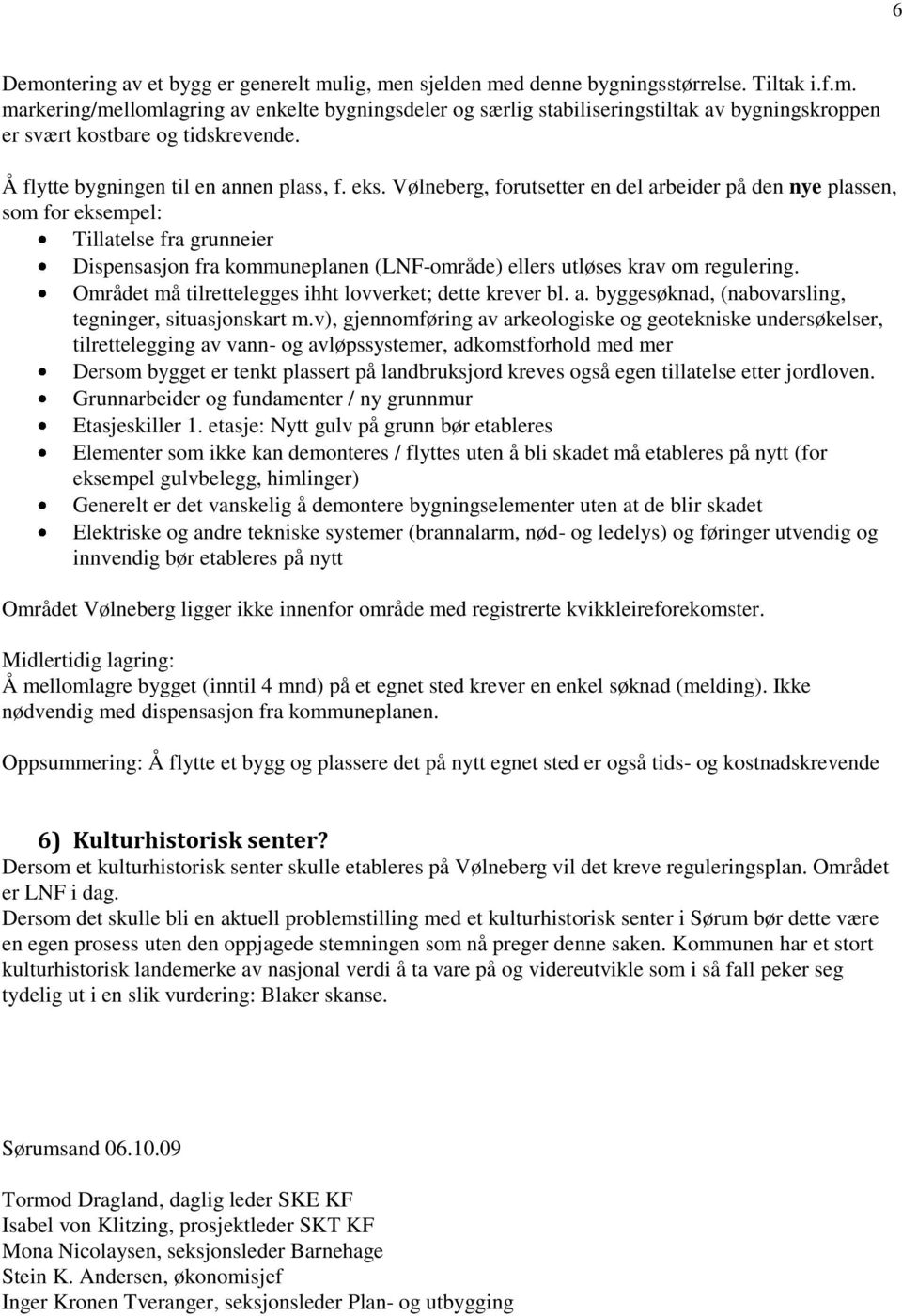 Vølneberg, forutsetter en del arbeider på den nye plassen, som for eksempel: Tillatelse fra grunneier Dispensasjon fra kommuneplanen (LNF-område) ellers utløses krav om regulering.