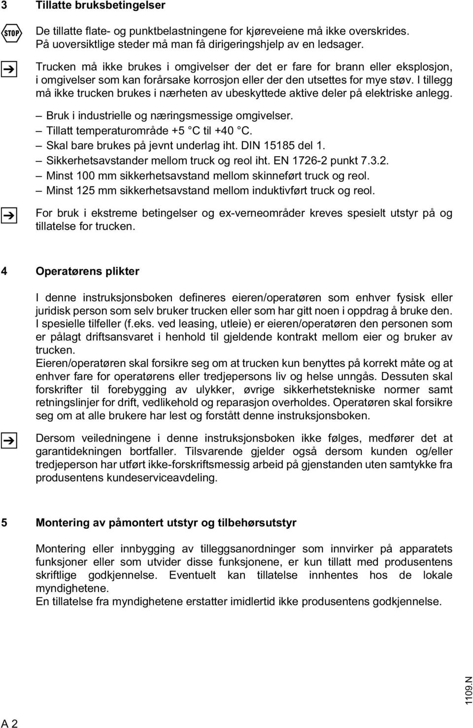 I tillegg må ikke trucken brukes i nærheten av ubeskyttede aktive deler på elektriske anlegg. Bruk i industrielle og næringsmessige omgivelser. Tillatt temperaturområde +5 C til +40 C.