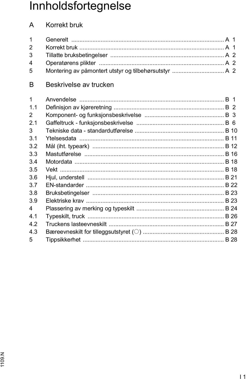 .. B 6 3 Tekniske data - standardutførelse... B 10 3.1 Ytelsesdata... B 11 3.2 Mål (iht. typeark)... B 12 3.3 Mastutførelse... B 16 3.4 Motordata... B 18 3.5 Vekt... B 18 3.6 Hjul, understell... B 21 3.