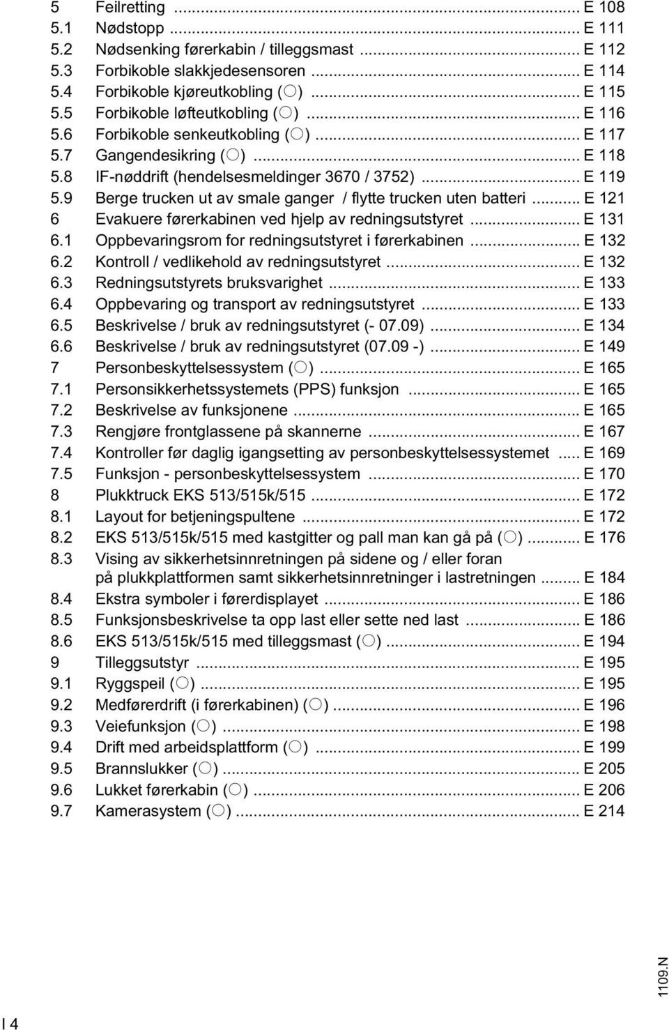 9 Berge trucken ut av smale ganger / flytte trucken uten batteri... E 121 6 Evakuere førerkabinen ved hjelp av redningsutstyret... E 131 6.1 Oppbevaringsrom for redningsutstyret i førerkabinen.