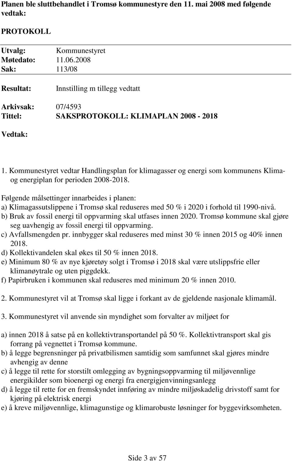 Kommunestyret vedtar Handlingsplan for klimagasser og energi som kommunens Klimaog energiplan for perioden 2008-2018.