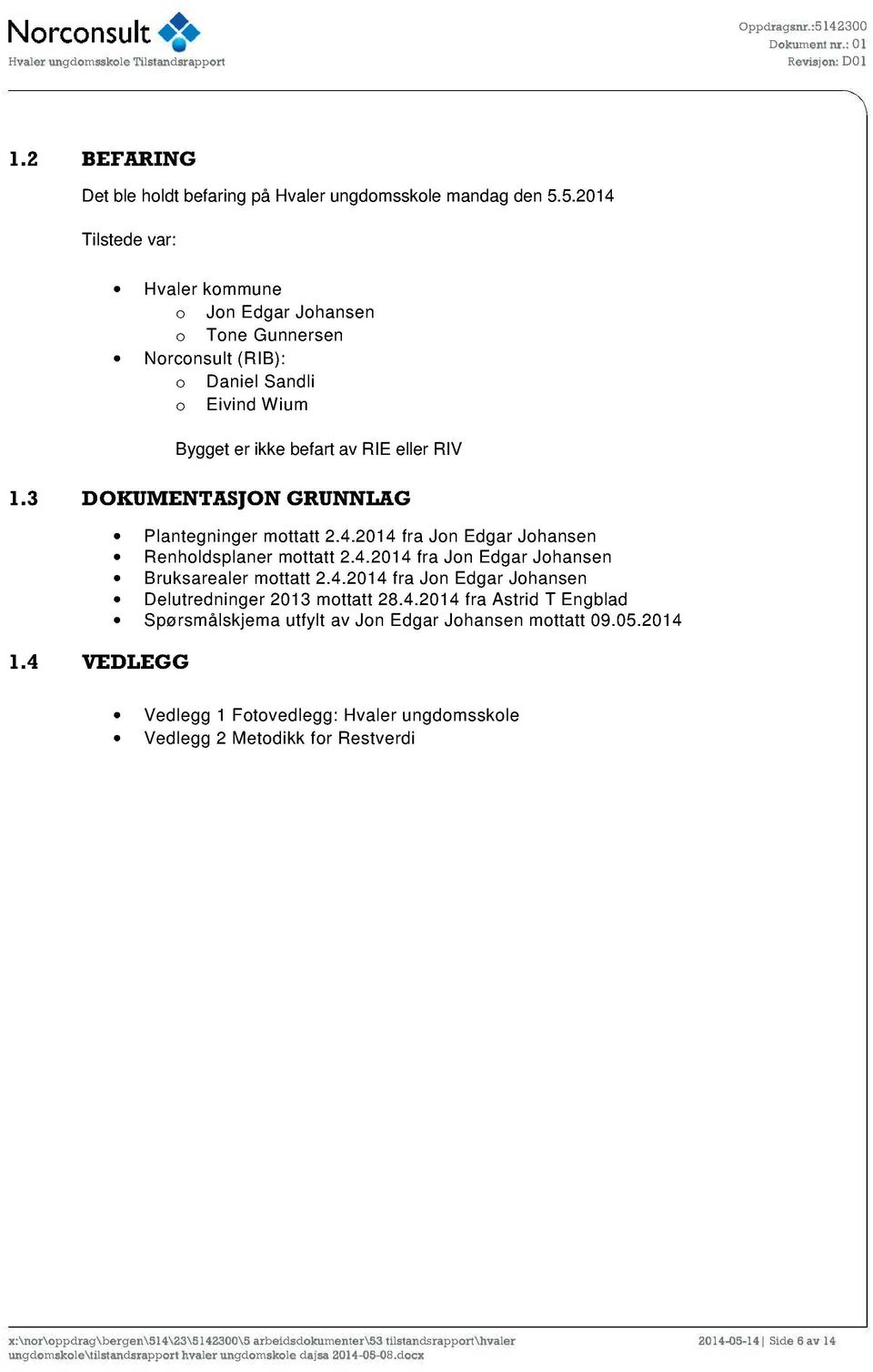 3 DOKUMENTASJON GRUNNLAG 1.4 VEDLEGG Plantegninger mottatt 2.4.2014 fra Jon Edgar Johan sen Renholdsplaner mottatt 2.4.2014 fra Jon Edgar Joha nsen Bruksarealer mottatt 2.