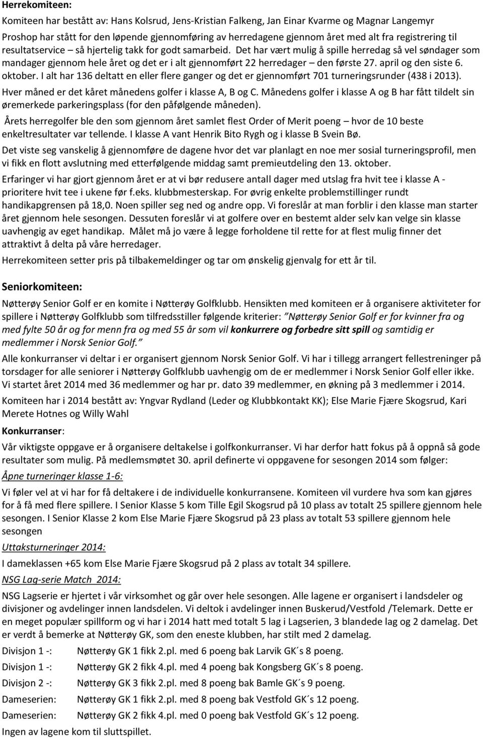 Det har vært mulig å spille herredag så vel søndager som mandager gjennom hele året og det er i alt gjennomført 22 herredager den første 27. april og den siste 6. oktober.