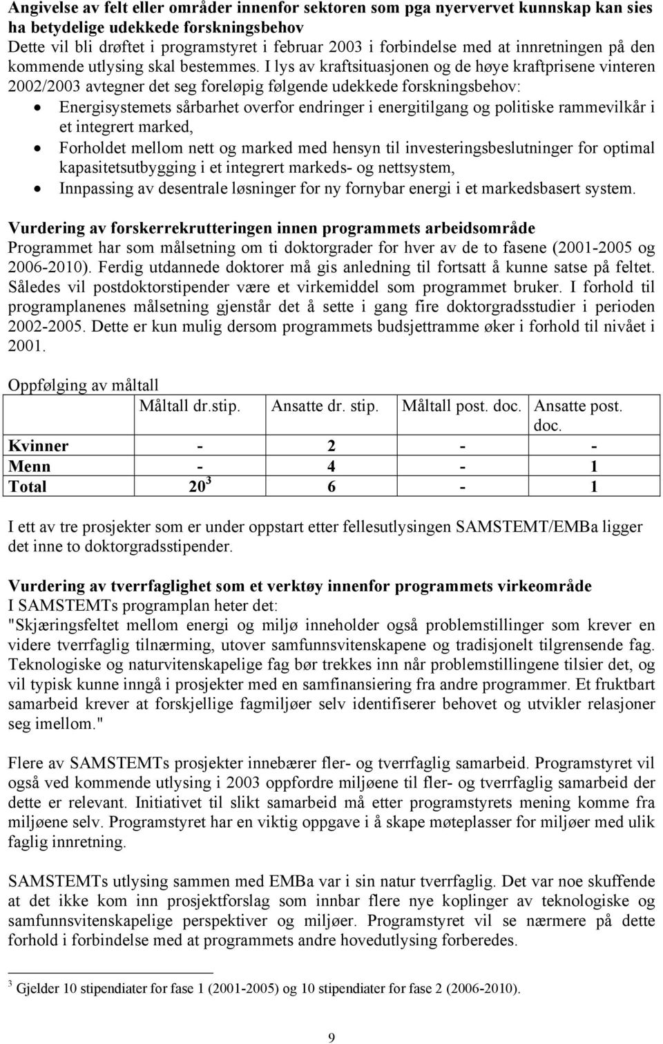 I lys av kraftsituasjonen og de høye kraftprisene vinteren 2002/2003 avtegner det seg foreløpig følgende udekkede forskningsbehov: Energisystemets sårbarhet overfor endringer i energitilgang og