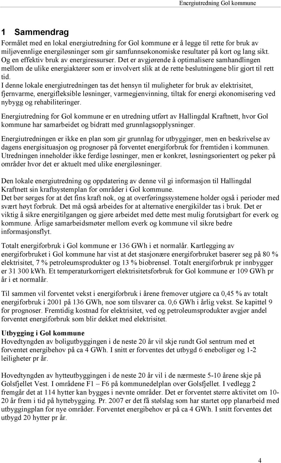 I denne lokale energiutredningen tas det hensyn til muligheter for bruk av elektrisitet, fjernvarme, energifleksible løsninger, varmegjenvinning, tiltak for energi økonomisering ved nybygg og