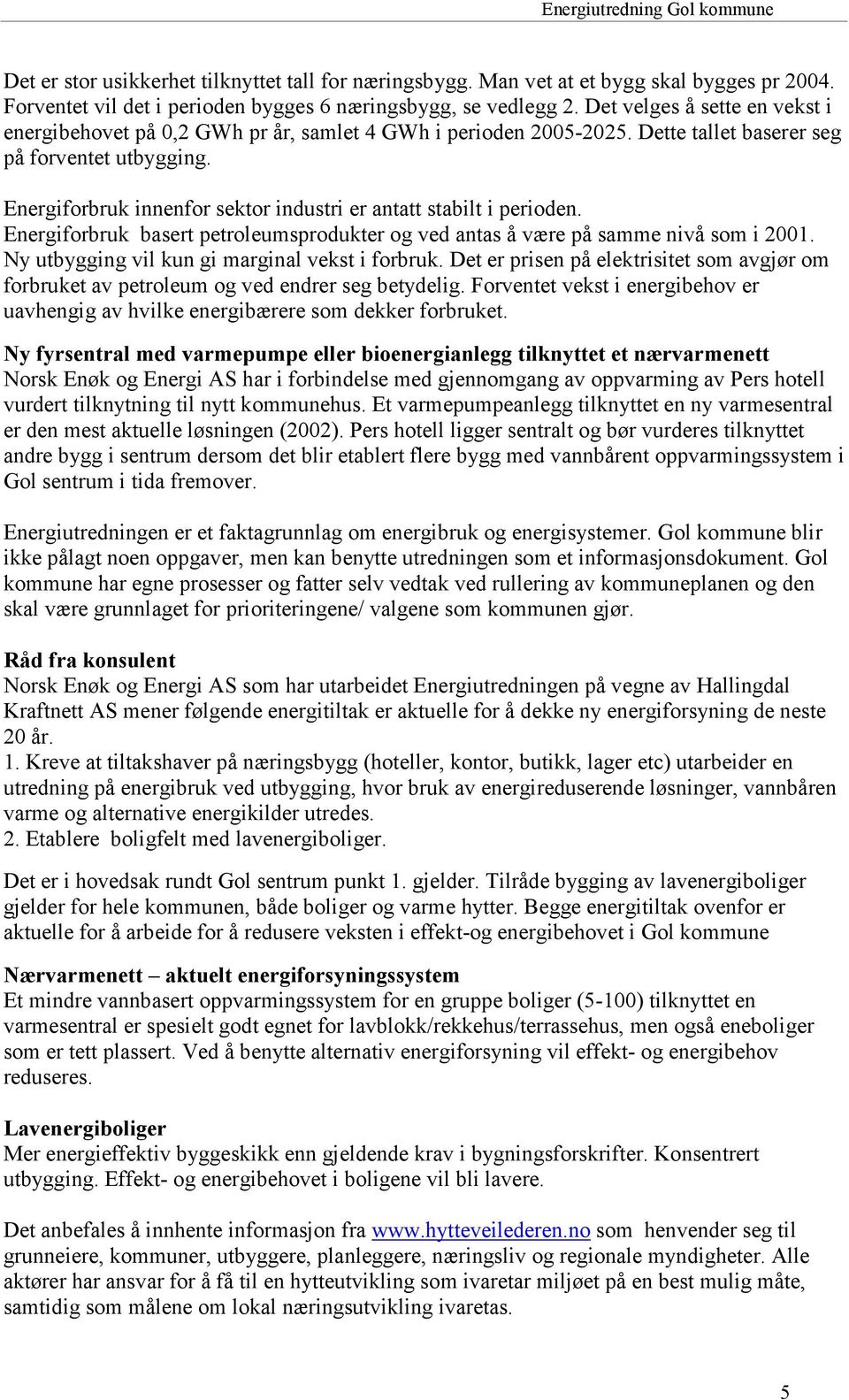 Energiforbruk innenfor sektor industri er antatt stabilt i perioden. Energiforbruk basert petroleumsprodukter og ved antas å være på samme nivå som i 2001.