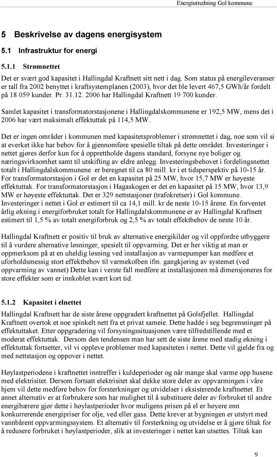 Samlet kapasitet i transformatorstasjonene i Hallingdalskommunene er 192,5 MW, mens det i 2006 har vært maksimalt effektuttak på 114,5 MW.