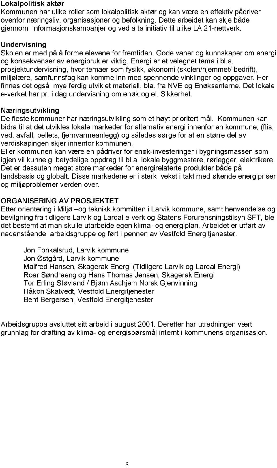 Gode vaner og kunnskaper om energi og konsekvenser av energibruk er viktig. Energi er et velegnet tema i bl.a. prosjektundervisning, hvor temaer som fysikk, økonomi (skolen/hjemmet/ bedrift), miljølære, samfunnsfag kan komme inn med spennende vinklinger og oppgaver.