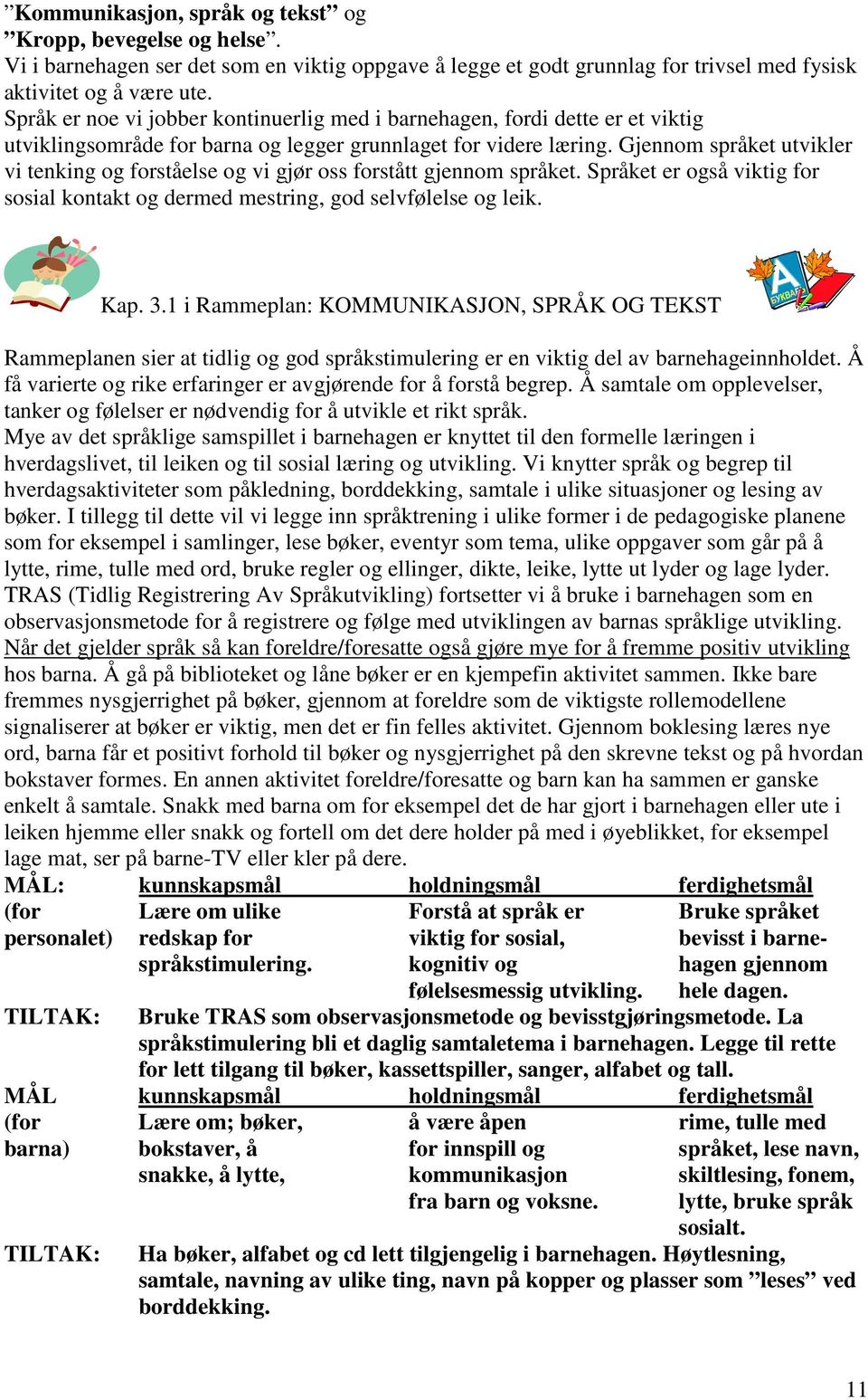 Gjennom språket utvikler vi tenking og forståelse og vi gjør oss forstått gjennom språket. Språket er også viktig for sosial kontakt og dermed mestring, god selvfølelse og leik. Kap. 3.