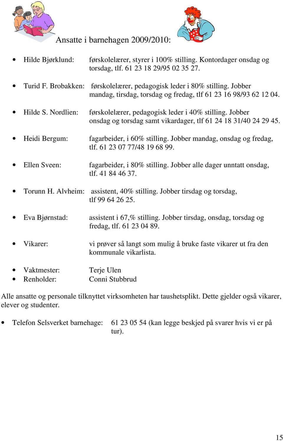 Jobber onsdag og torsdag samt vikardager, tlf 61 24 18 31/40 24 29 45. Heidi Bergum: fagarbeider, i 60% stilling. Jobber mandag, onsdag og fredag, tlf. 61 23 07 77/48 19 68 99.