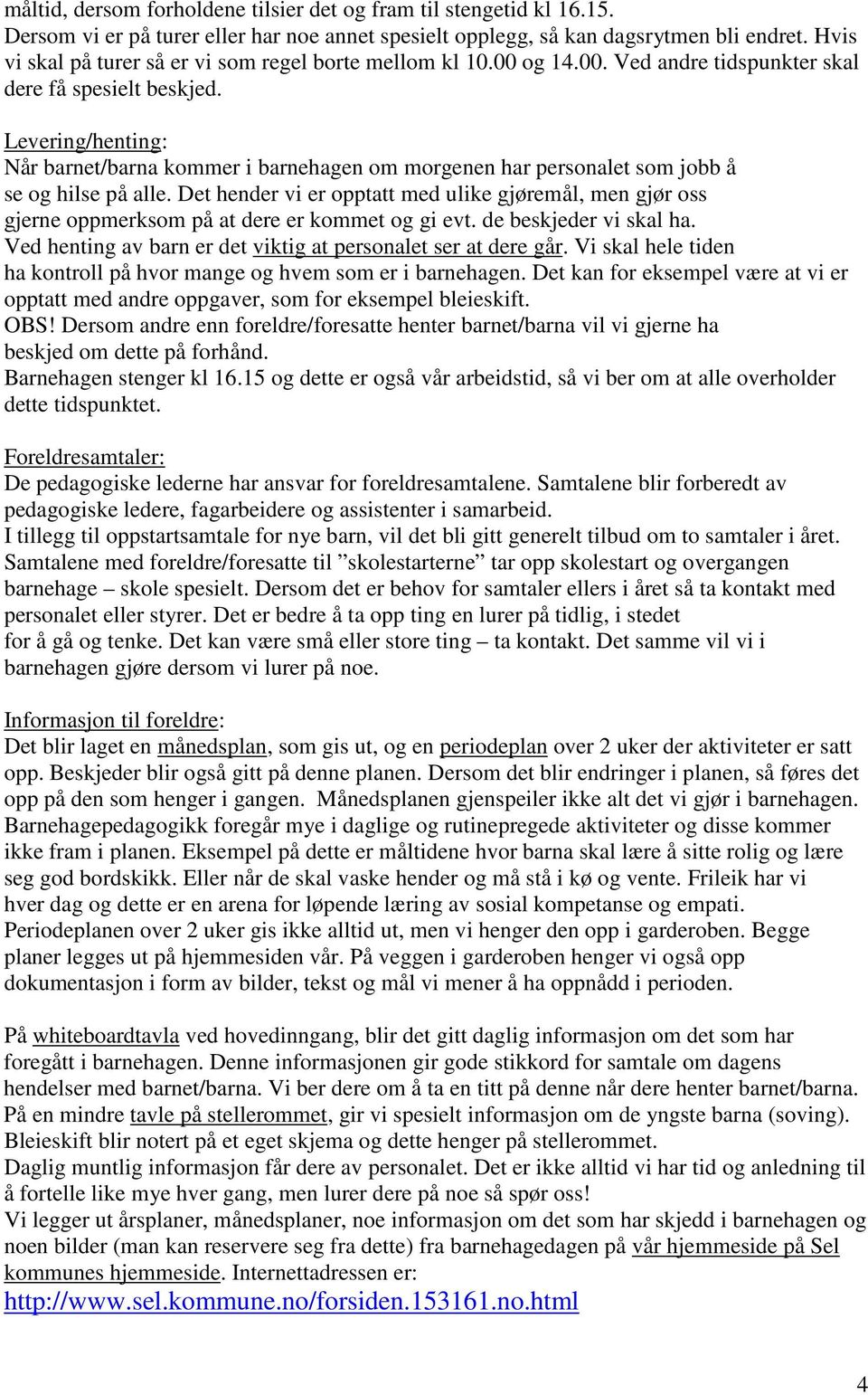 Levering/henting: Når barnet/barna kommer i barnehagen om morgenen har personalet som jobb å se og hilse på alle.