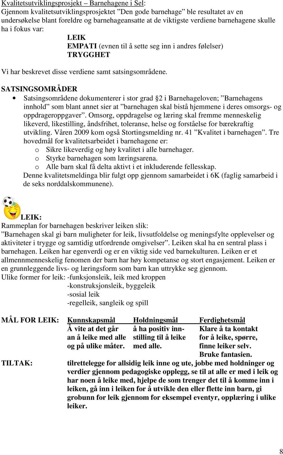 SATSINGSOMRÅDER Satsingsområdene dokumenterer i stor grad 2 i Barnehageloven; Barnehagens innhold som blant annet sier at barnehagen skal bistå hjemmene i deres omsorgs- og oppdrageroppgaver.