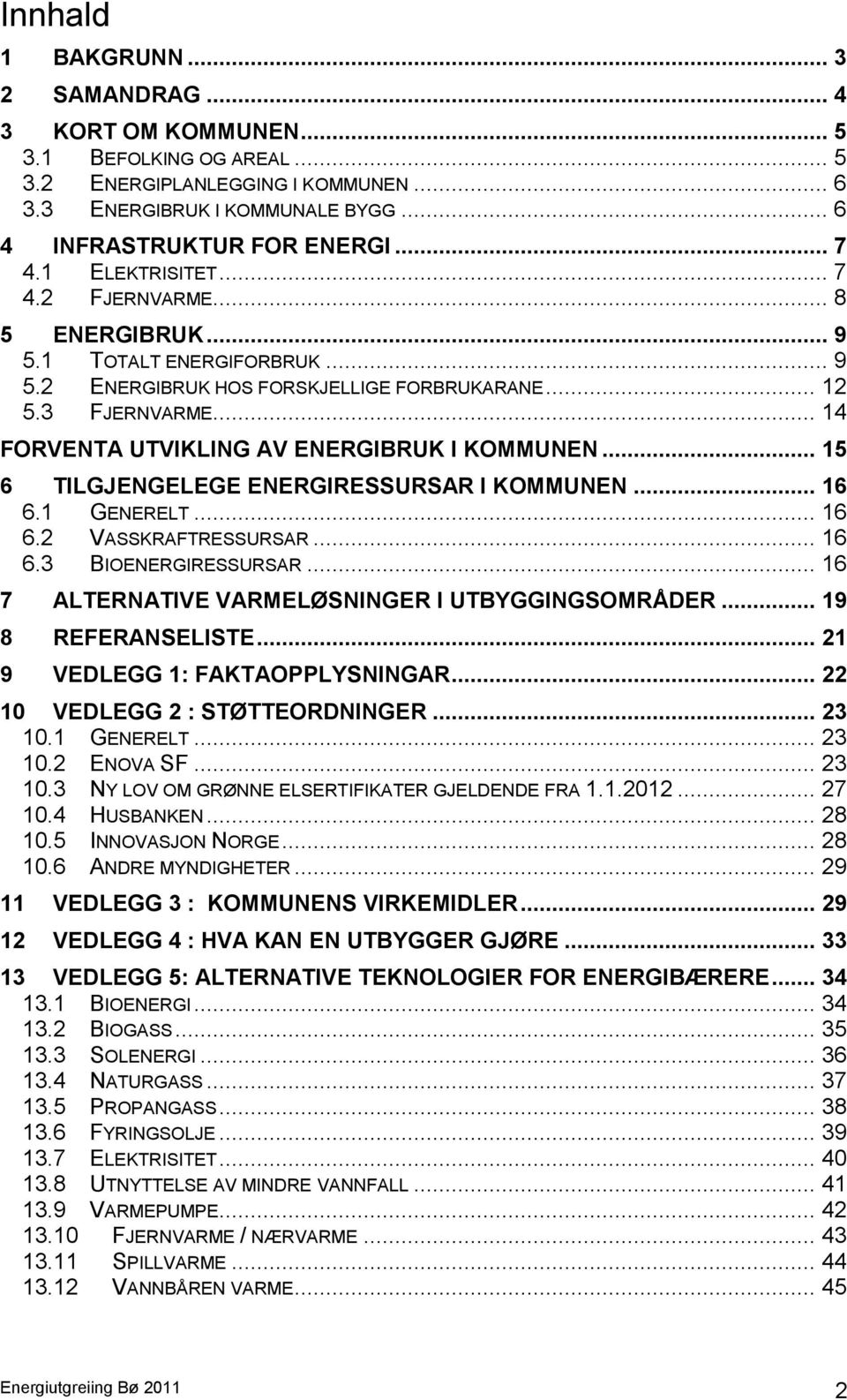 .. 14 FORVENTA UTVIKLING AV ENERGIBRUK I KOMMUNEN... 15 6 TILGJENGELEGE ENERGIRESSURSAR I KOMMUNEN... 16 6.1 GENERELT... 16 6.2 VASSKRAFTRESSURSAR... 16 6.3 BIOENERGIRESSURSAR.