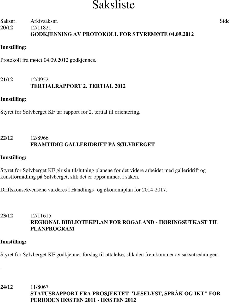 22/12 12/8966 FRAMTIDIG GALLERIDRIFT PÅ SØLVBERGET Innstilling: Styret for Sølvberget KF gir sin tilslutning planene for det videre arbeidet med galleridrift og kunstformidling på Sølvberget, slik